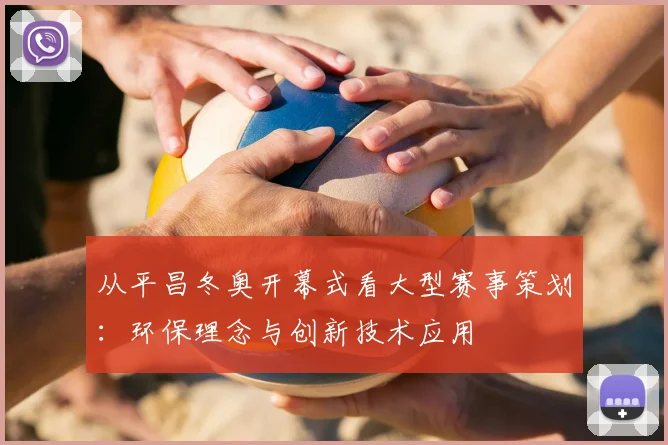 从平昌冬奥开幕式看大型赛事策划：环保理念与创新技术应用