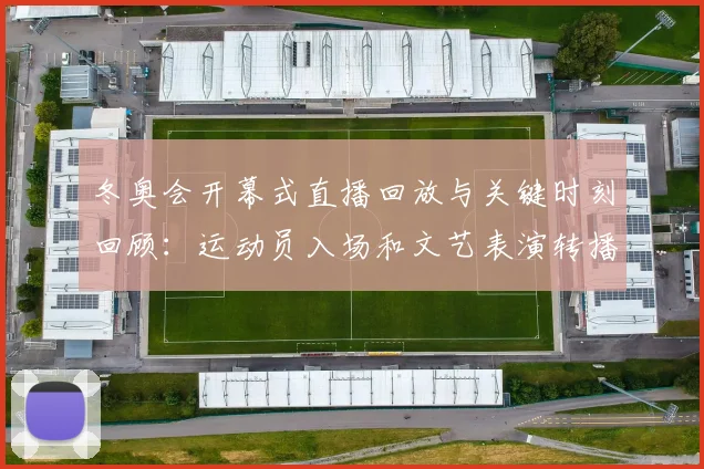 冬奥会开幕式直播回放与关键时刻回顾：运动员入场和文艺表演转播亮点解读