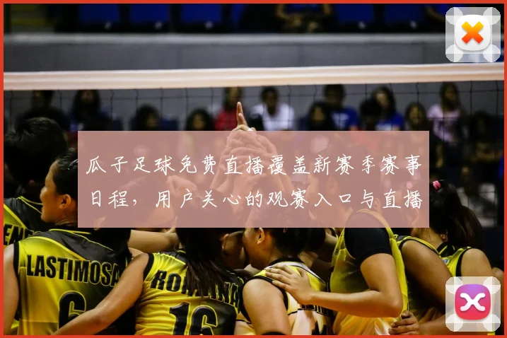 瓜子足球免费直播覆盖新赛季赛事日程，用户关心的观赛入口与直播稳定性更新