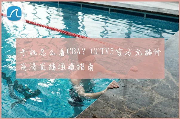 手机怎么看CBA？CCTV5官方无插件高清直播通道指南