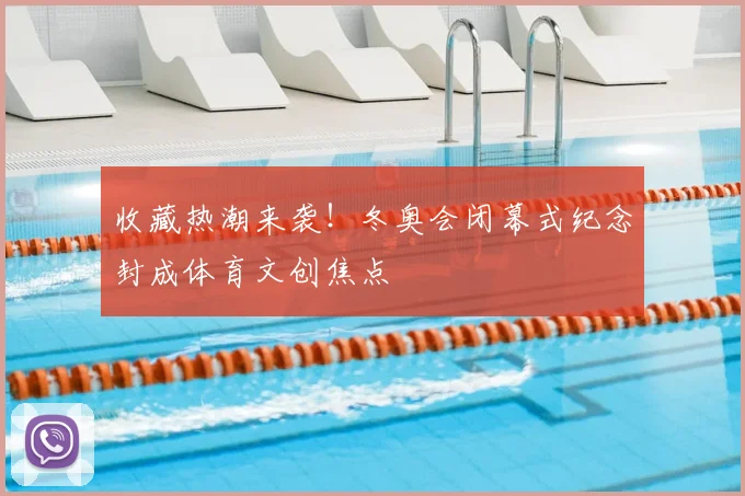 收藏热潮来袭！冬奥会闭幕式纪念封成体育文创焦点