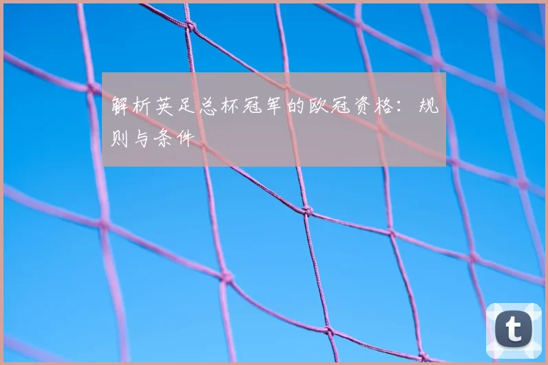 解析英足总杯冠军的欧冠资格：规则与条件