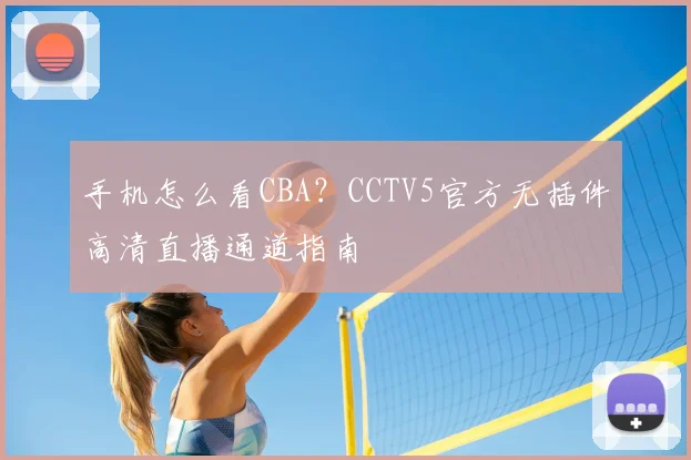 手机怎么看CBA？CCTV5官方无插件高清直播通道指南