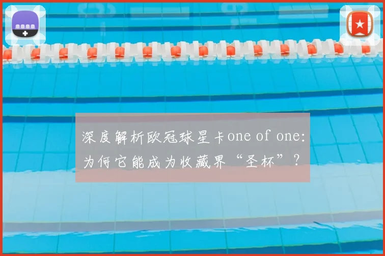 深度解析欧冠球星卡one of one：为何它能成为收藏界“圣杯”？