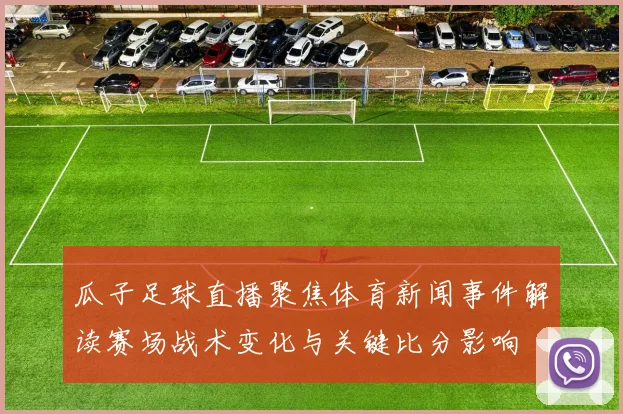 瓜子足球直播聚焦体育新闻事件解读赛场战术变化与关键比分影响