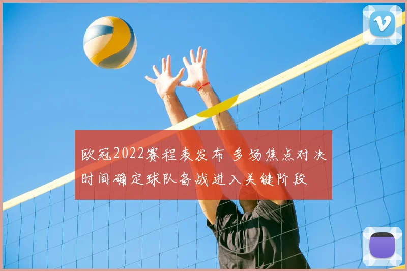 欧冠2022赛程表发布 多场焦点对决时间确定球队备战进入关键阶段