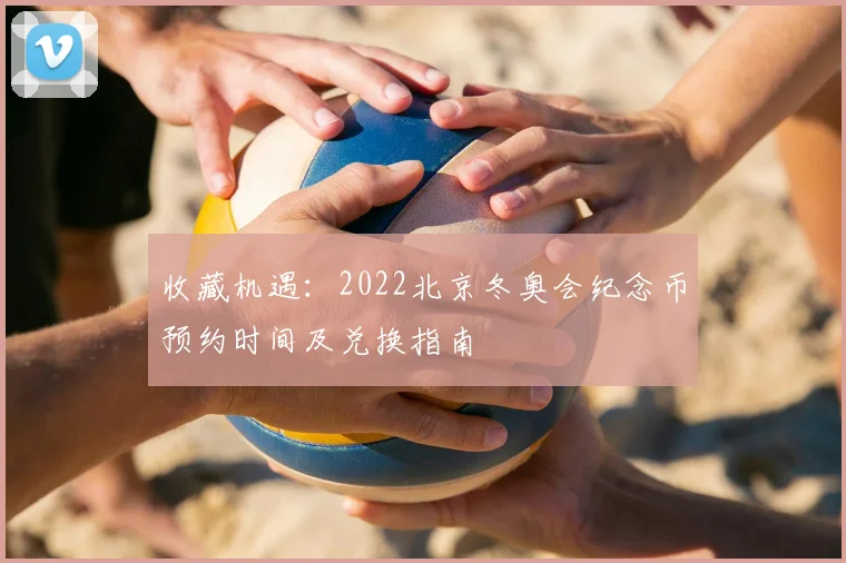 收藏机遇：2022北京冬奥会纪念币预约时间及兑换指南