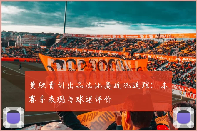 曼联青训出品法比奥近况追踪：本赛季表现与球迷评价