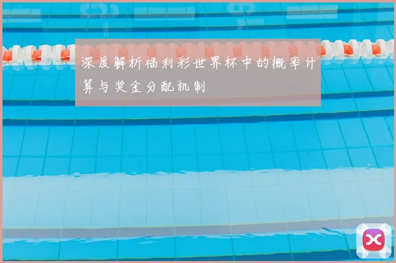 深度解析福利彩世界杯中的概率计算与奖金分配机制