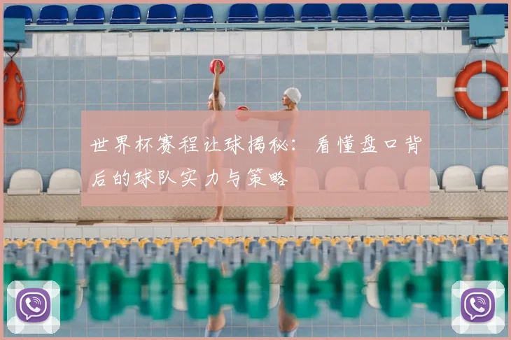 世界杯赛程让球揭秘:看懂盘口背后的球队实力与策略