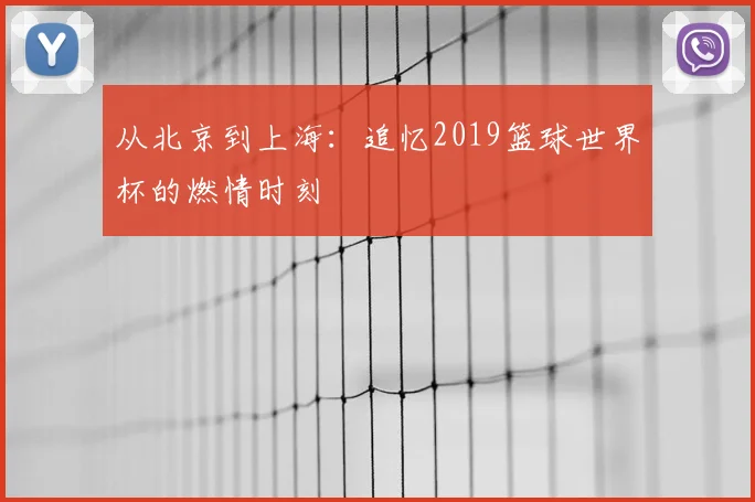 从北京到上海：追忆2019篮球世界杯的燃情时刻
