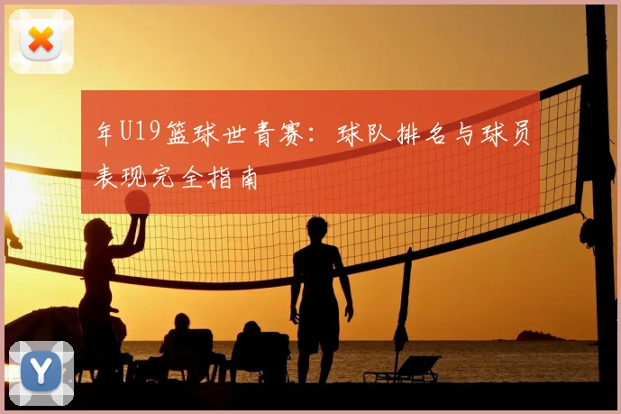 年U19篮球世青赛：球队排名与球员表现完全指南