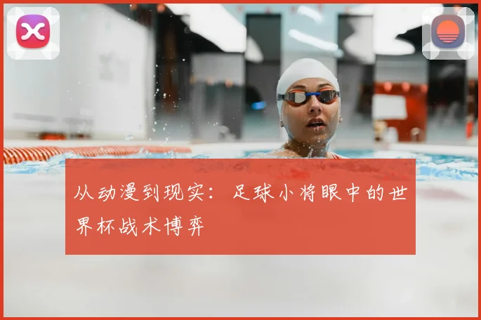 从动漫到现实：足球小将眼中的世界杯战术博弈