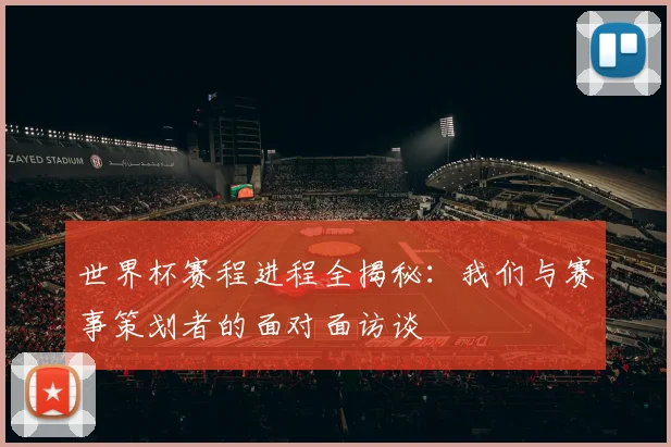 世界杯赛程进程全揭秘:我们与赛事策划者的面对面访谈