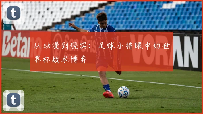 从动漫到现实：足球小将眼中的世界杯战术博弈