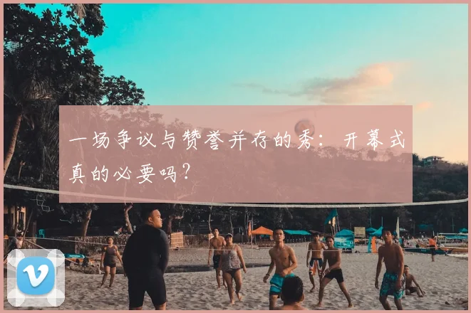 一场争议与赞誉并存的秀:开幕式真的必要吗?