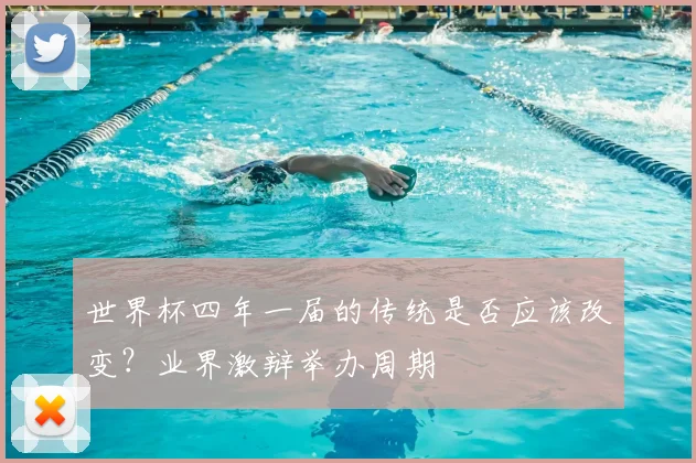 世界杯四年一届的传统是否应该改变？业界激辩举办周期