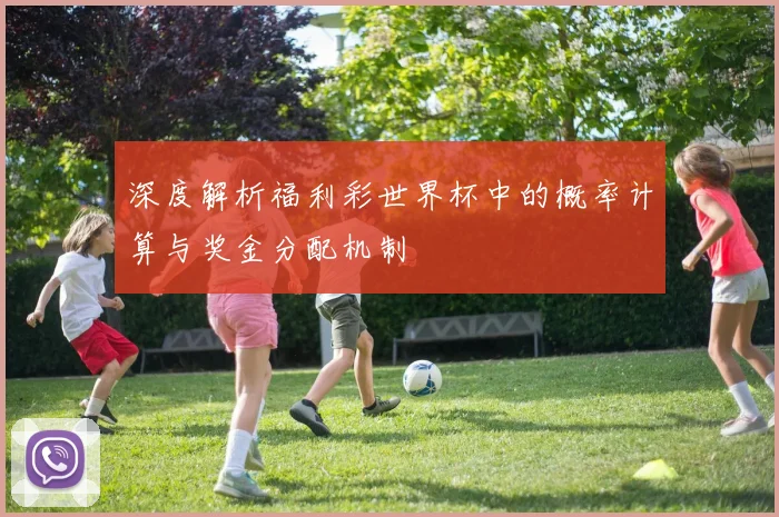 深度解析福利彩世界杯中的概率计算与奖金分配机制